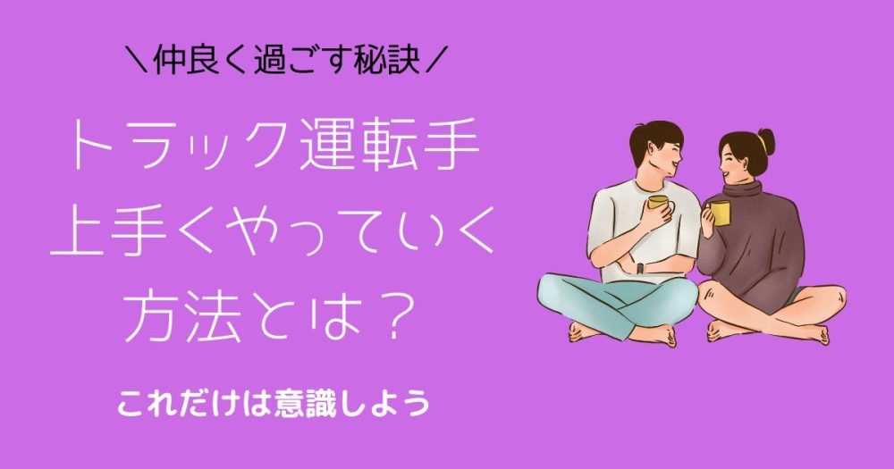 トラック運転手の旦那とうまくやっていく方法をご紹介！