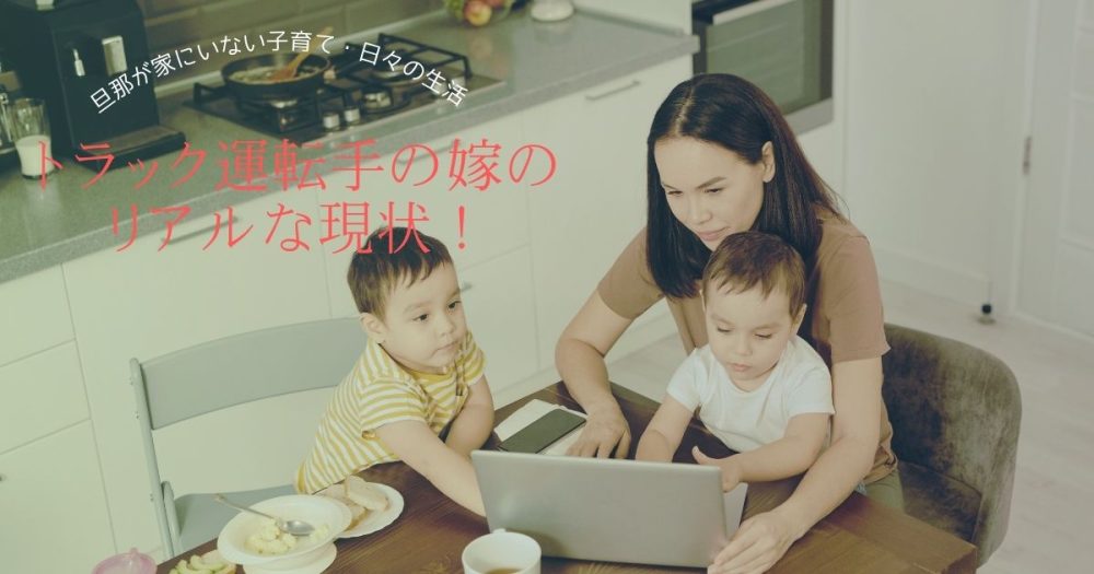 トラック運転手の嫁のリアルな現状！