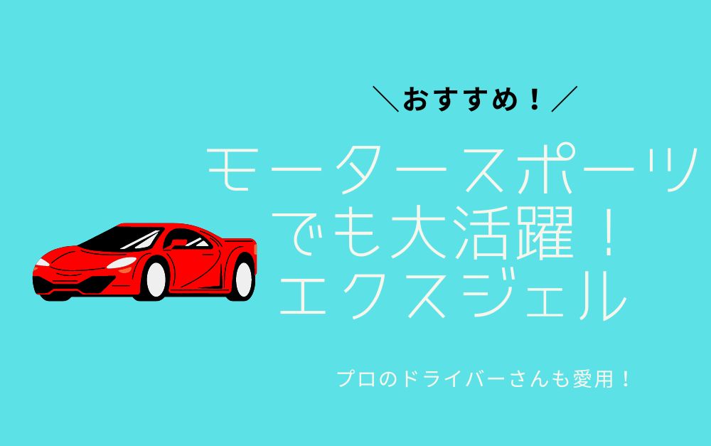 モータースポーツ用でも大活躍のエクスジェル