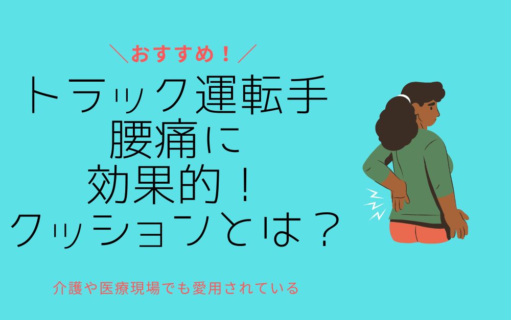トラック運転手の腰痛に効果的なクッションとは？